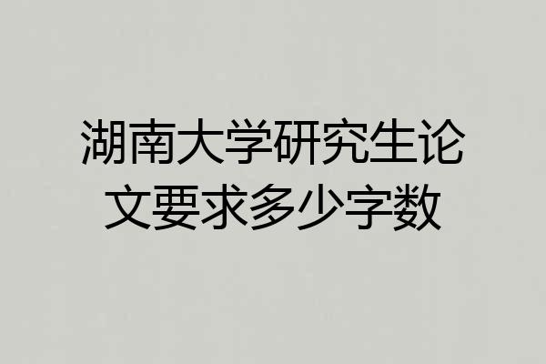 湖南大学研究生论文要求多少字数
