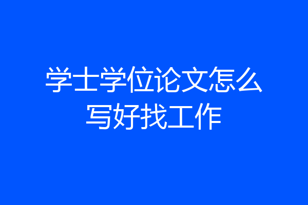 学士学位论文怎么写好找工作