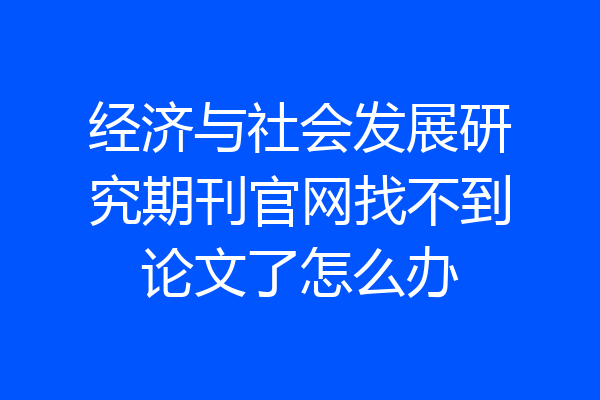 经济与社会发展研究期刊官网找不到论文了怎么办
