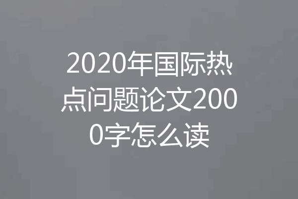 2020年国际热点问题论文2000字怎么读