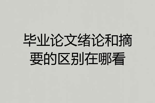 毕业论文绪论和摘要的区别在哪看