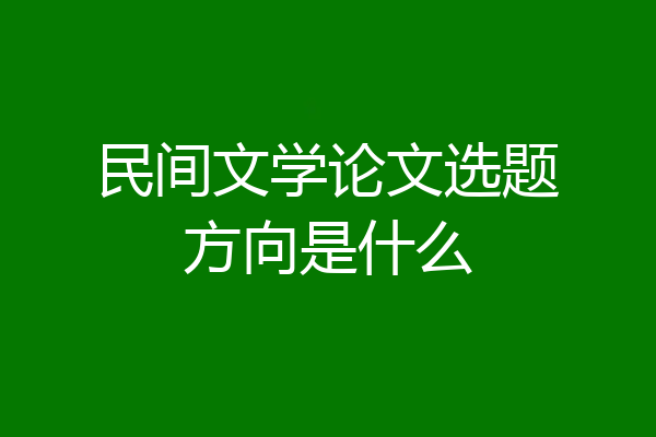 民间文学论文选题方向是什么