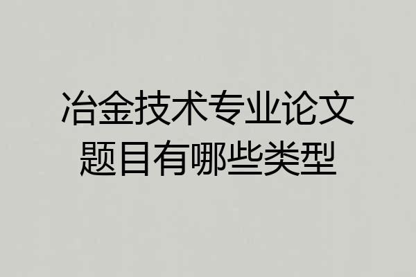 冶金技术专业论文题目有哪些类型