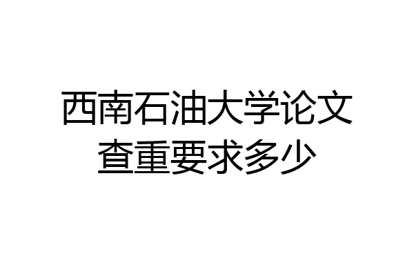 西南石油大学论文查重要求多少