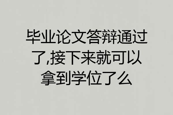 毕业论文答辩通过了,接下来就可以拿到学位了么