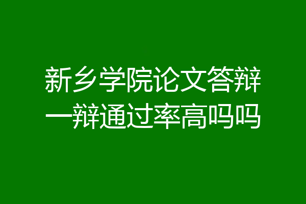 新乡学院论文答辩一辩通过率高吗吗