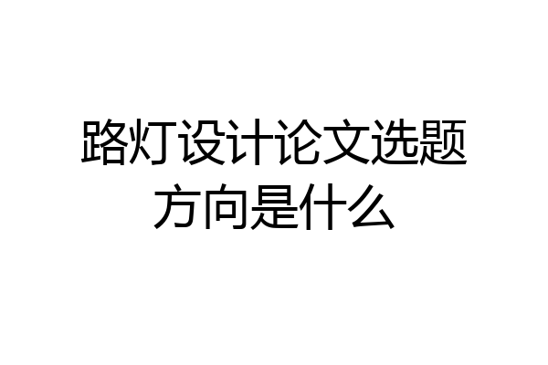路灯设计论文选题方向是什么