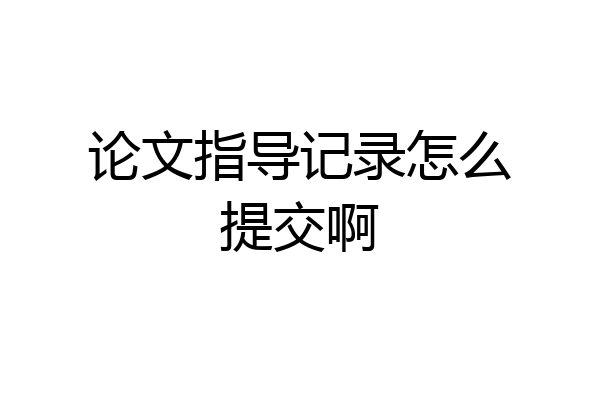 论文指导记录怎么提交啊
