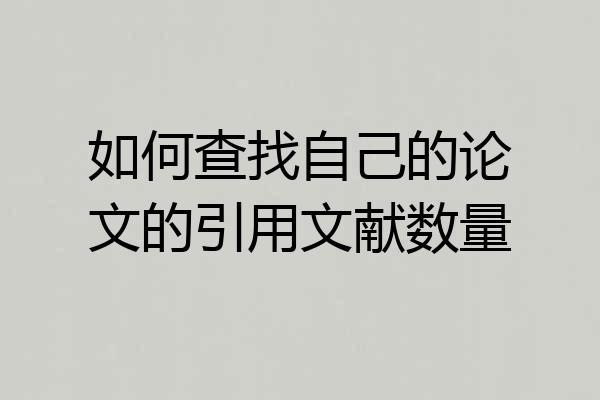 如何查找自己的论文的引用文献数量