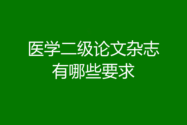 医学二级论文杂志有哪些要求