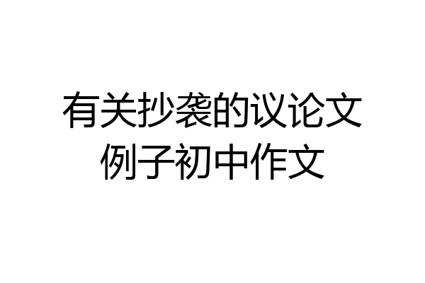 有关抄袭的议论文例子初中作文
