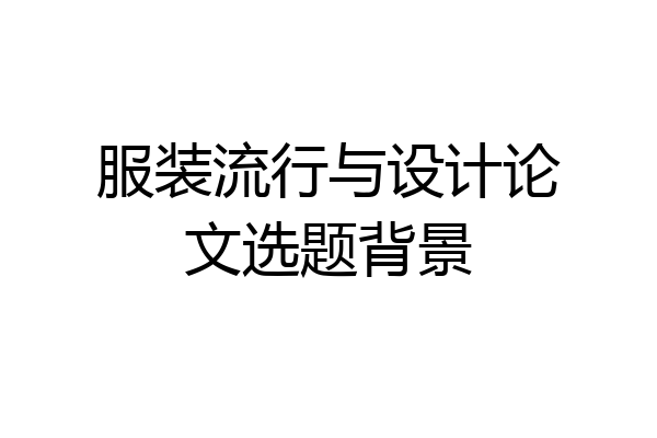 服装流行与设计论文选题背景