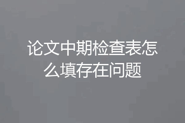 论文中期检查表怎么填存在问题