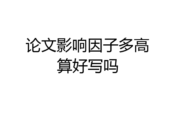 论文影响因子多高算好写吗