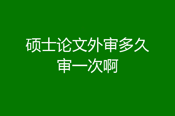 硕士论文外审多久审一次啊