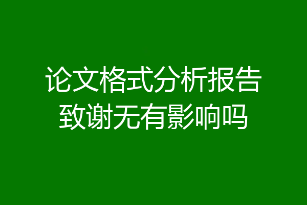 论文格式分析报告致谢无有影响吗