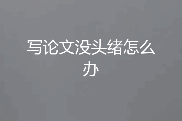 写论文没头绪怎么办