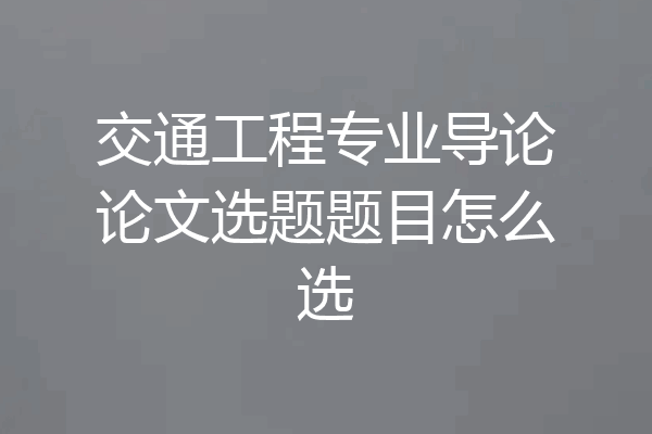交通工程专业导论论文选题题目怎么选