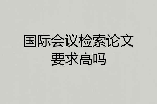 国际会议检索论文要求高吗