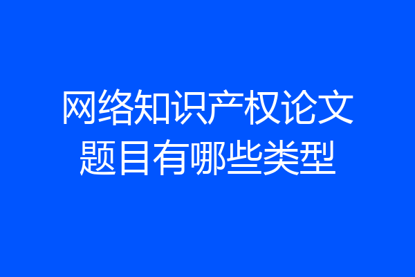 网络知识产权论文题目有哪些类型