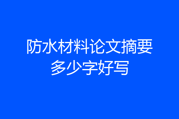 防水材料论文摘要多少字好写