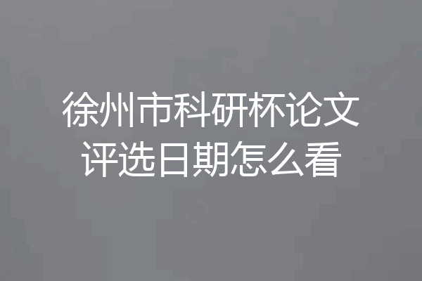 徐州市科研杯论文评选日期怎么看
