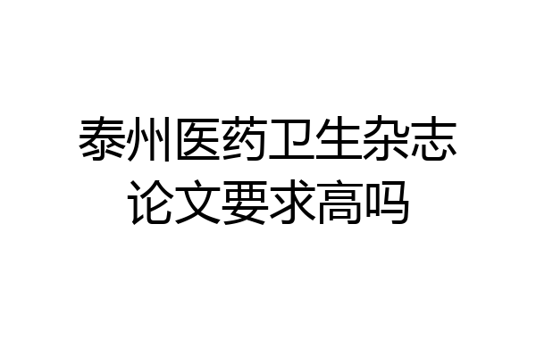 泰州医药卫生杂志论文要求高吗