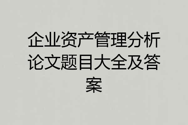 企业资产管理分析论文题目大全及答案