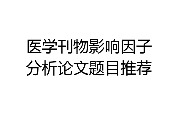 医学刊物影响因子分析论文题目推荐