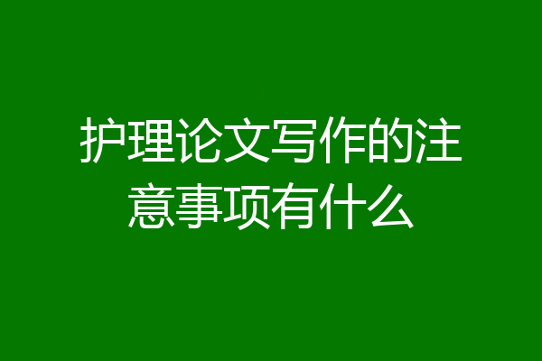 护理论文写作的注意事项有什么
