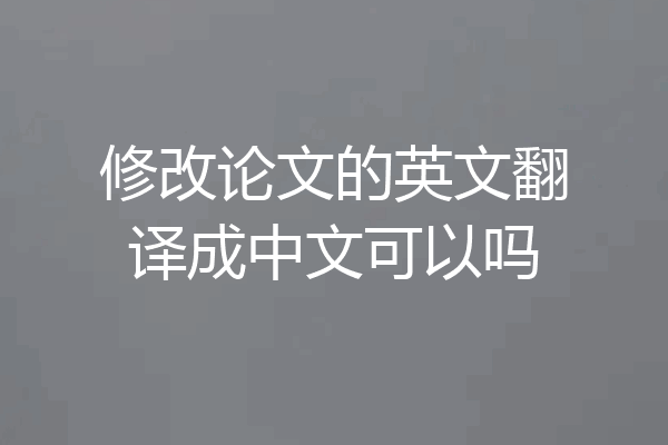修改论文的英文翻译成中文可以吗