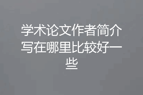 学术论文作者简介写在哪里比较好一些