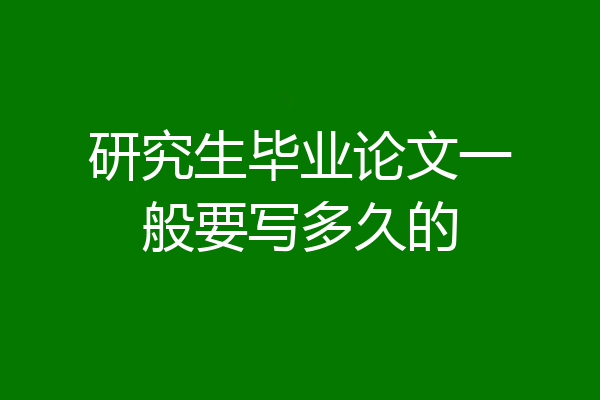研究生毕业论文一般要写多久的