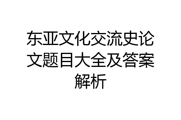 东亚文化交流史论文题目大全及答案解析