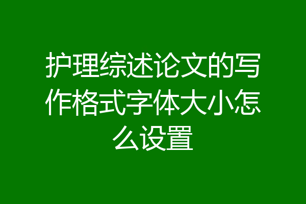 护理综述论文的写作格式字体大小怎么设置