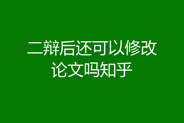 二辩后还可以修改论文吗知乎