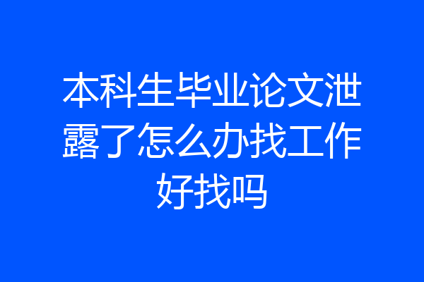 本科生毕业论文泄露了怎么办找工作好找吗