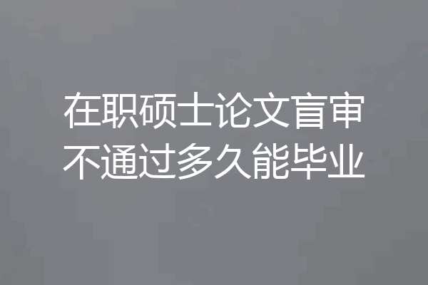 在职硕士论文盲审不通过多久能毕业