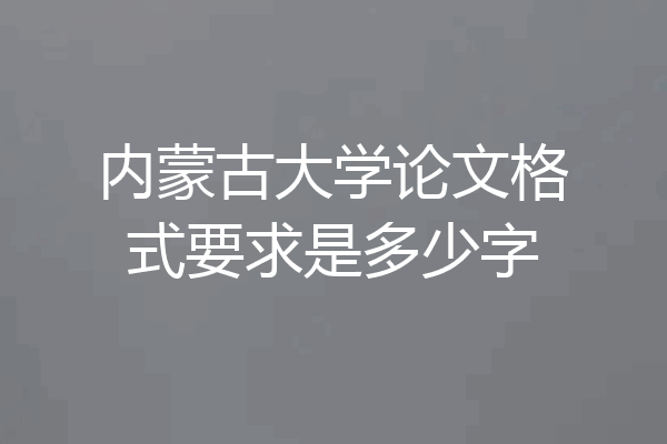 内蒙古大学论文格式要求是多少字