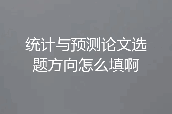 统计与预测论文选题方向怎么填啊