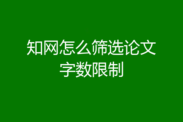 知网怎么筛选论文字数限制