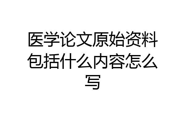 医学论文原始资料包括什么内容怎么写