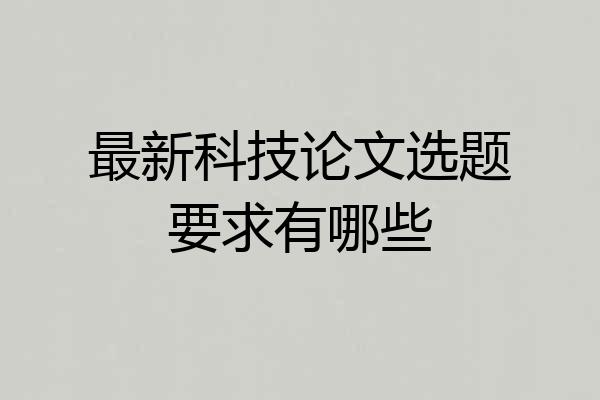 最新科技论文选题要求有哪些