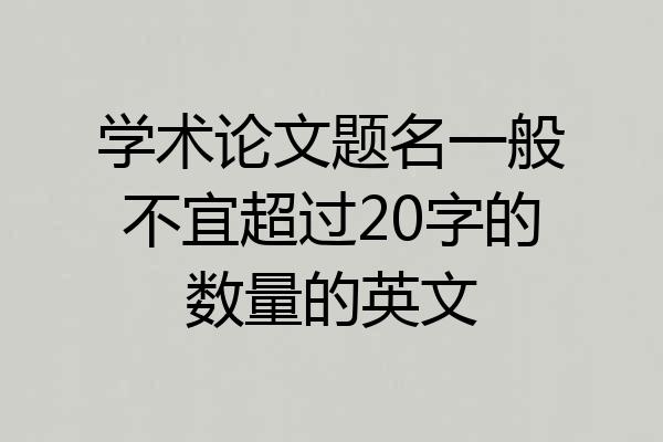 学术论文题名一般不宜超过20字的数量的英文
