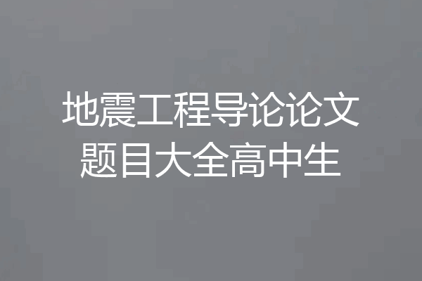 地震工程导论论文题目大全高中生