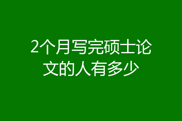 2个月写完硕士论文的人有多少