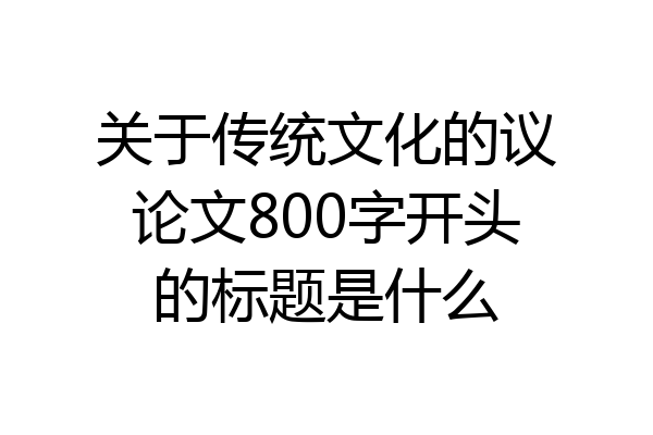 关于传统文化的议论文800字开头的标题是什么