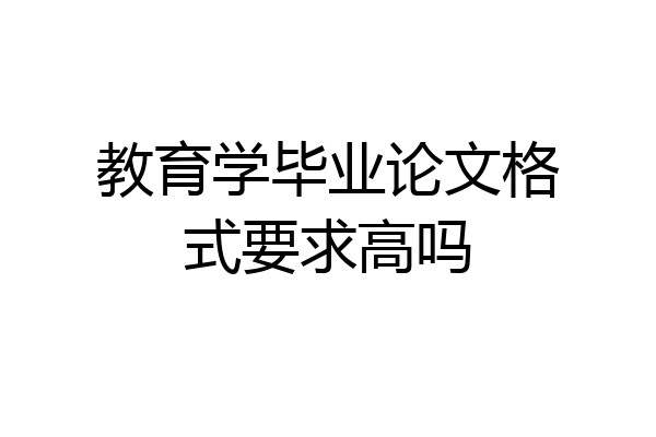 教育学毕业论文格式要求高吗