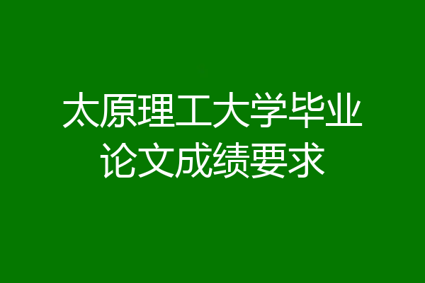 太原理工大学毕业论文成绩要求