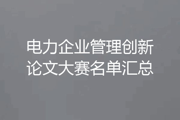 电力企业管理创新论文大赛名单汇总